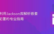 Java中利用Jackson库解析嵌套YAML配置的专业指南