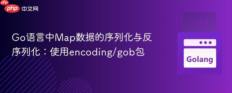 Go语言中Map数据的序列化与反序列化:使用encoding/gob包