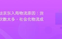 刘强东谈京东入局物流原因：货物搬运次数太多，社会化物流成本太高