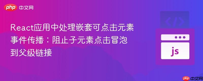 React应用中处理嵌套可点击元素事件传播:阻止子元素点击冒泡到父级链接