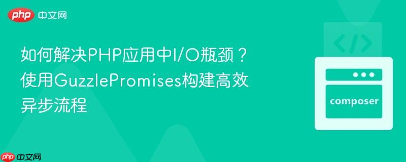 如何解决PHP应用中I/O瓶颈?使用GuzzlePromises构建高效异步流程 如何解决PHP应用中I/O瓶颈?使用GuzzlePromises构建高效异步流程