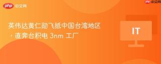 英伟达黄仁勋飞抵中国台湾地区，直奔台积电 3nm 工厂