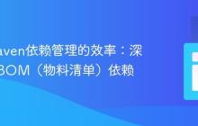 提升Maven依赖管理的效率：深入理解BOM（物料清单）依赖