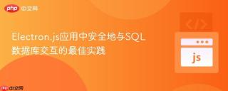 Electron.js应用中安全地与SQL数据库交互的最佳实践