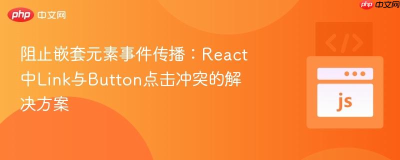 阻止嵌套元素事件传播:react中link与button点击冲突的解决方案