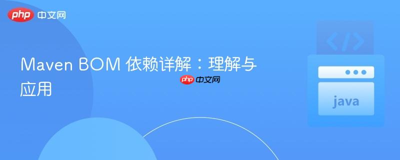 Maven BOM 依赖详解:理解与应用