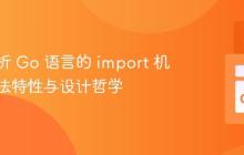 深入解析 Go 语言的 import 机制：语法特性与设计哲学