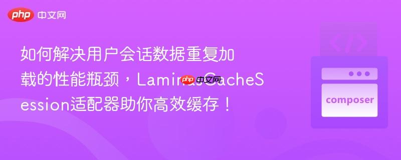 如何解决用户会话数据重复加载的性能瓶颈,LaminasCacheSession适配器助你高效缓存! 如何解决用户会话数据重复加载的性能瓶颈,LaminasCacheSession适配器助你高效缓存!
