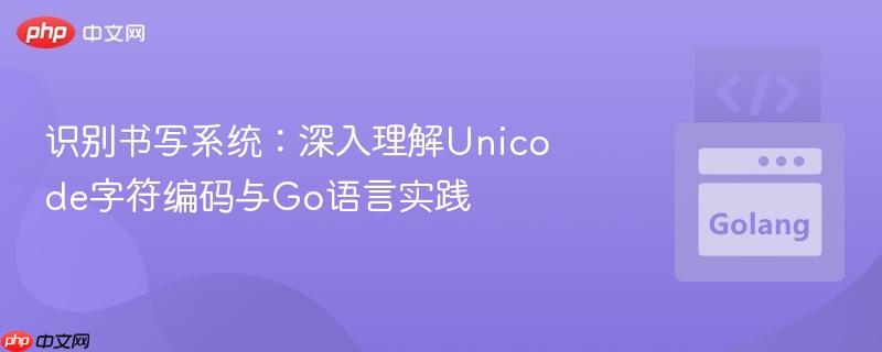 识别书写系统:深入理解Unicode字符编码与Go语言实践