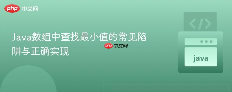 Java数组中查找最小值的常见陷阱与正确实现