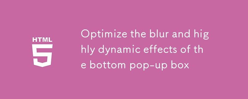 优化底部弹出框的模糊与高度动态效果