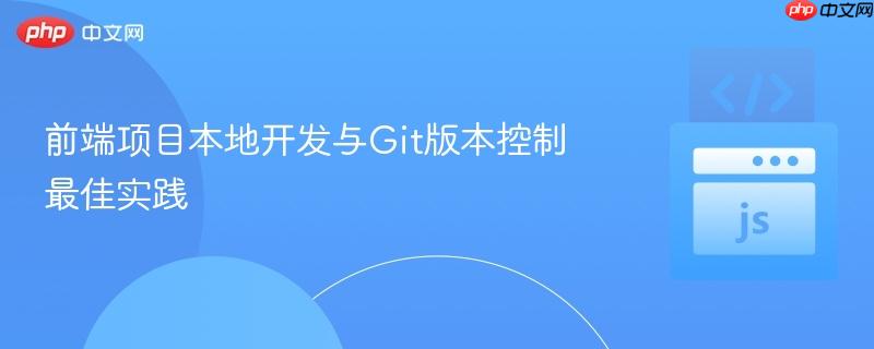 前端项目本地开发与Git版本控制最佳实践 前端项目本地开发与Git版本控制最佳实践