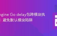 App Engine Go delay包跨模块执行指南：避免默认模块陷阱