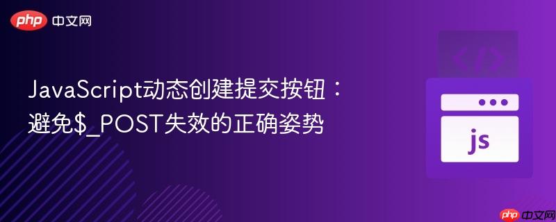 JavaScript动态创建提交按钮:避免$_POST失效的正确姿势