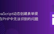 解决JavaScript动态创建表单提交按钮在PHP中无法识别的问题
