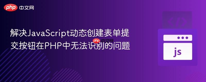 解决JavaScript动态创建表单提交按钮在PHP中无法识别的问题