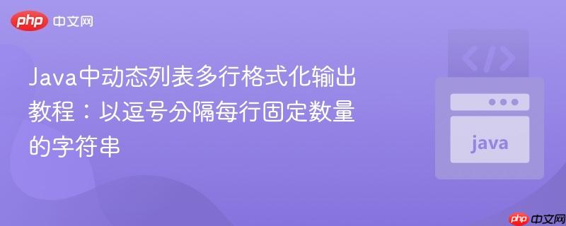 java中动态列表多行格式化输出教程：以逗号分隔每行固定数量的字符串