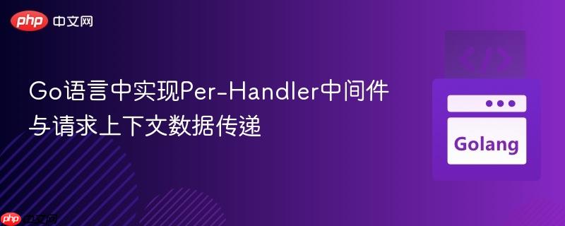 Go语言中实现Per-Handler中间件与请求上下文数据传递 Go语言中实现Per-Handler中间件与请求上下文数据传递