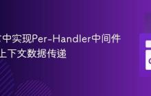 Go语言中实现Per-Handler中间件与请求上下文数据传递