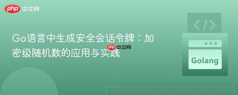 Go语言中生成安全会话令牌:加密级随机数的应用与实践