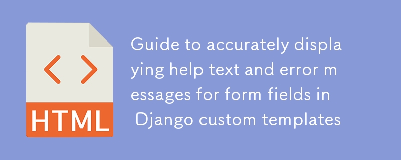 Anleitung zur genauen Anzeige von Hilfetexten und Fehlermeldungen für Formularfelder in benutzerdefinierten Django-Vorlagen