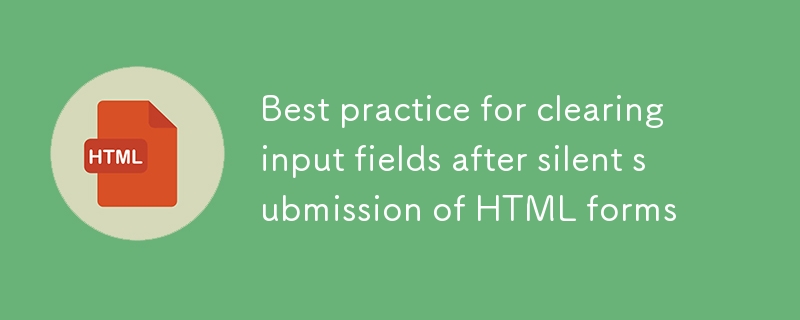 Amalan terbaik untuk membersihkan medan input selepas penyerahan senyap borang HTML