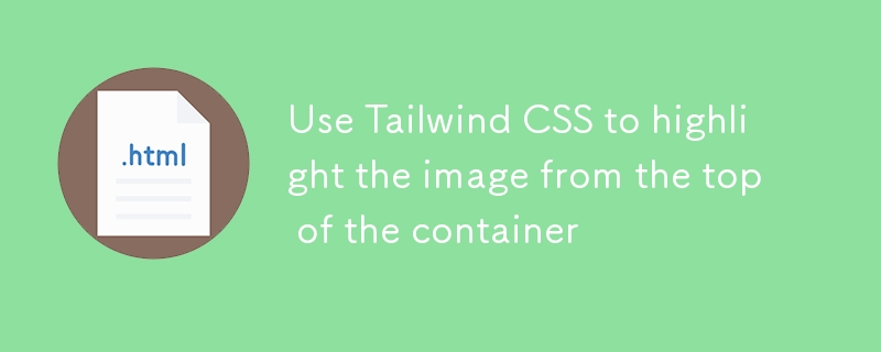 使用Tailwind CSS实现图片从容器顶部突出显示效果