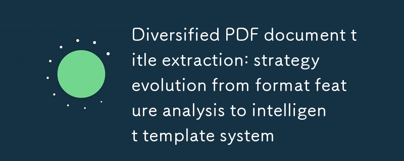 多样化PDF文档标题提取：从格式特征分析到智能模板系统的策略演进