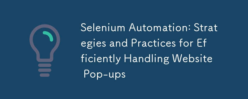 Automasi Selenium: Strategi dan Amalan untuk mengendalikan pop-up laman web dengan cekap