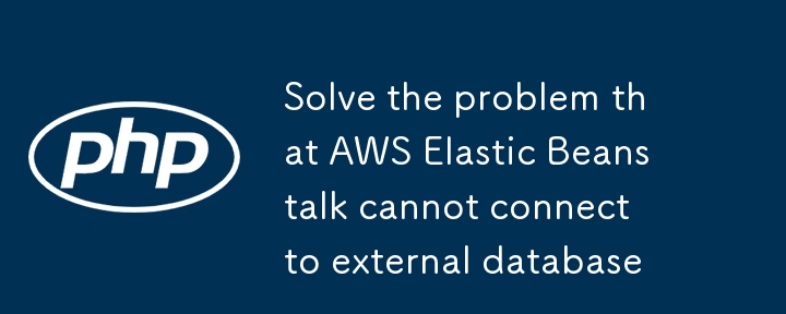 解决AWS Elastic Beanstalk无法连接外部数据库的问题