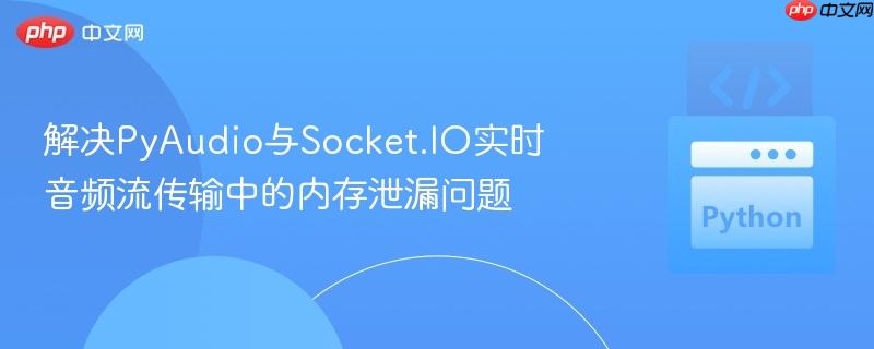 解决pyaudio与socket.io实时音频流传输中的内存泄漏问题