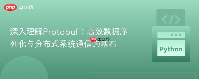 深入理解protobuf:高效数据序列化与分布式系统通信的基石
