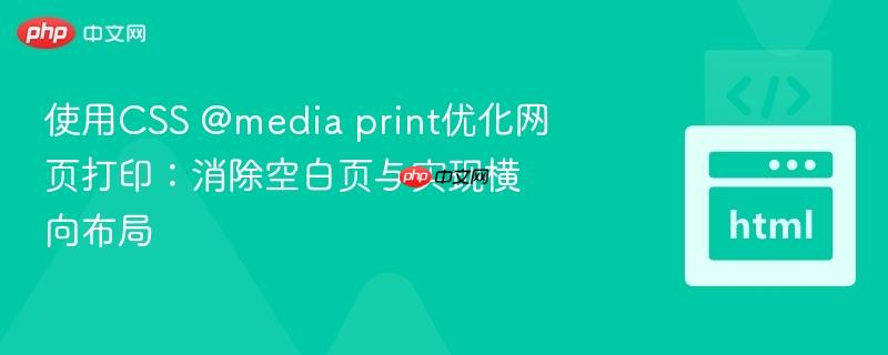 使用CSS @media print优化网页打印:消除空白页与实现横向布局 使用CSS @media print优化网页打印:消除空白页与实现横向布局