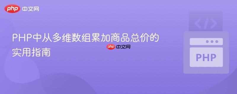 PHP中从多维数组累加商品总价的实用指南