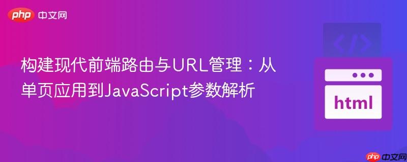 构建现代前端路由与URL管理：从单页应用到JavaScript参数解析
