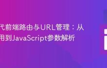 构建现代前端路由与URL管理：从单页应用到JavaScript参数解析