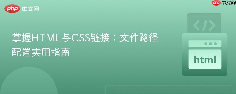 掌握HTML与CSS链接:文件路径配置实用指南 掌握HTML与CSS链接:文件路径配置实用指南