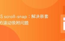 掌握CSS scroll-snap：解决嵌套结构下的滚动吸附问题