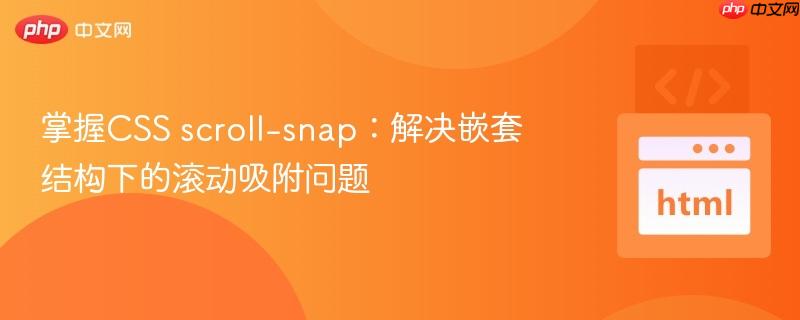 掌握CSS scroll-snap：解决嵌套结构下的滚动吸附问题
