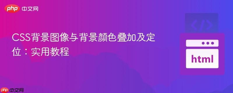 CSS背景图像与背景颜色叠加及定位：实用教程
