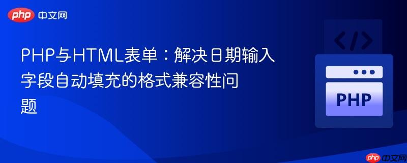 PHP与HTML表单:解决日期输入字段自动填充的格式兼容性问题