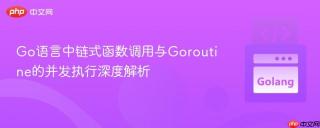Go语言中链式函数调用与Goroutine的并发执行深度解析