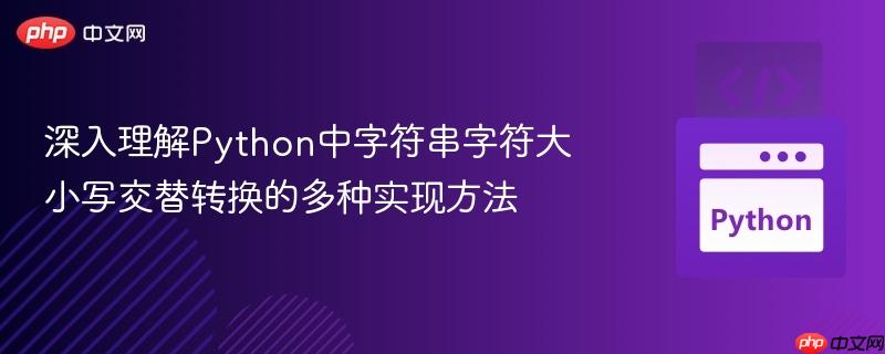 深入理解Python中字符串字符大小写交替转换的多种实现方法
