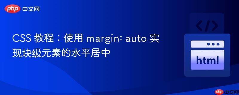 CSS 教程:使用 margin: auto 实现块级元素的水平居中
