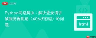 Python网络爬虫：解决登录请求被服务器拒绝（406状态码）的问题
