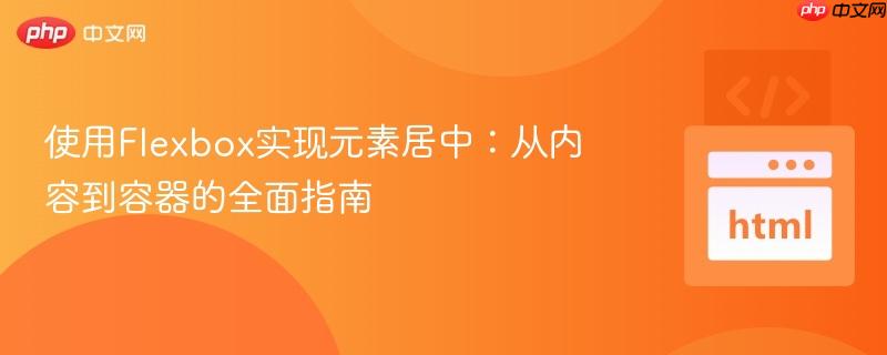 使用Flexbox实现元素居中：从内容到容器的全面指南
