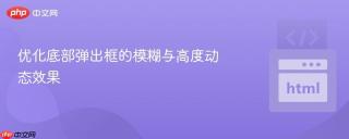 优化底部弹出框的模糊与高度动态效果