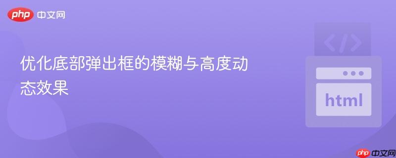 优化底部弹出框的模糊与高度动态效果