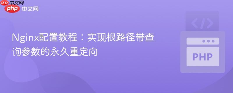 Nginx配置教程:实现根路径带查询参数的永久重定向