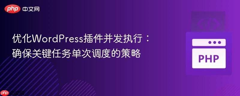 优化WordPress插件并发执行：确保关键任务单次调度的策略
